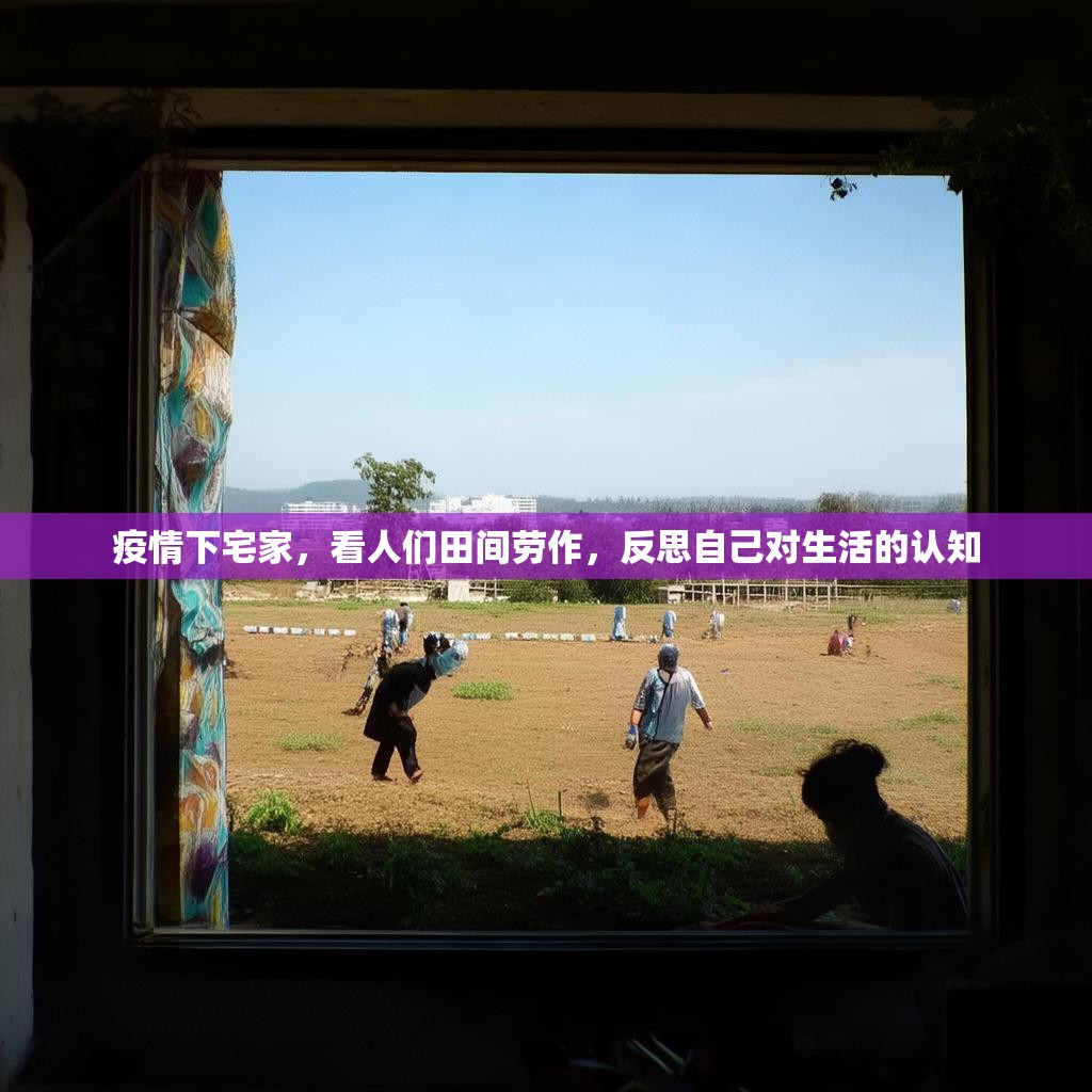 疫情下宅家,看人们田间劳作,反思自己对生活的认知