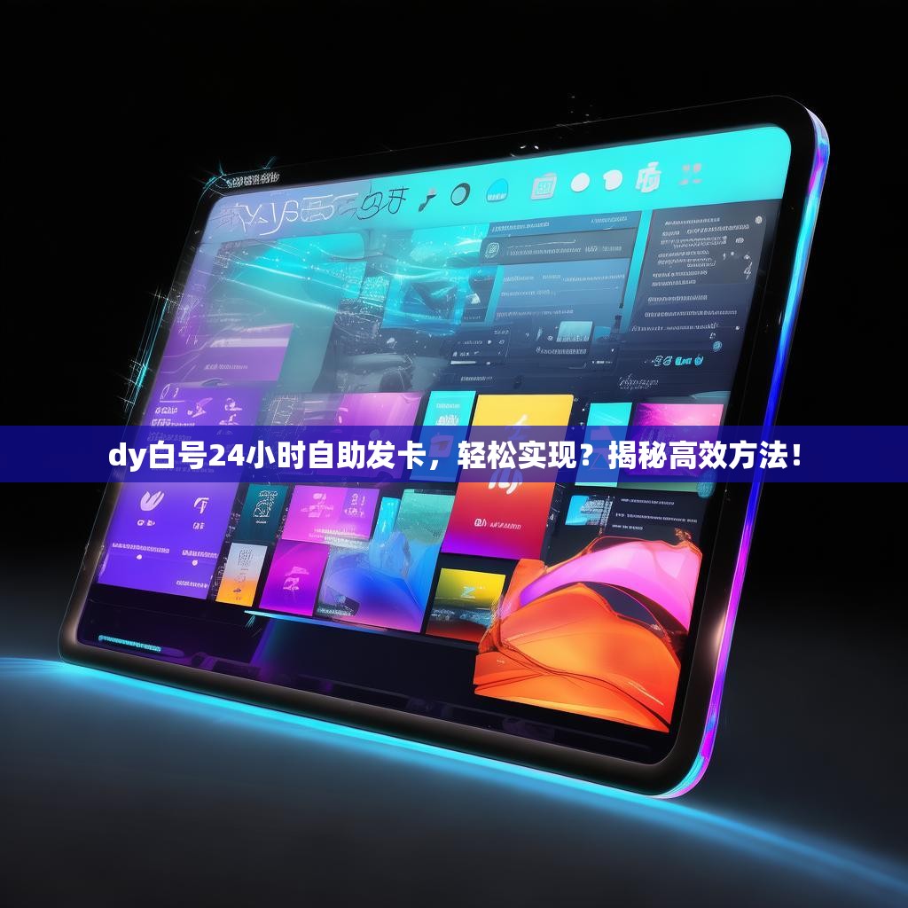 dy白号24小时自助发卡,轻松实现?揭秘高效方法!