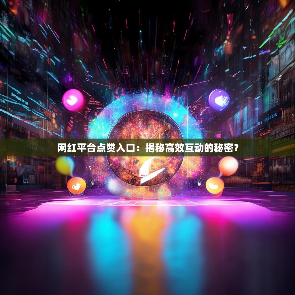网红平台点赞入口：揭秘高效互动的秘密？