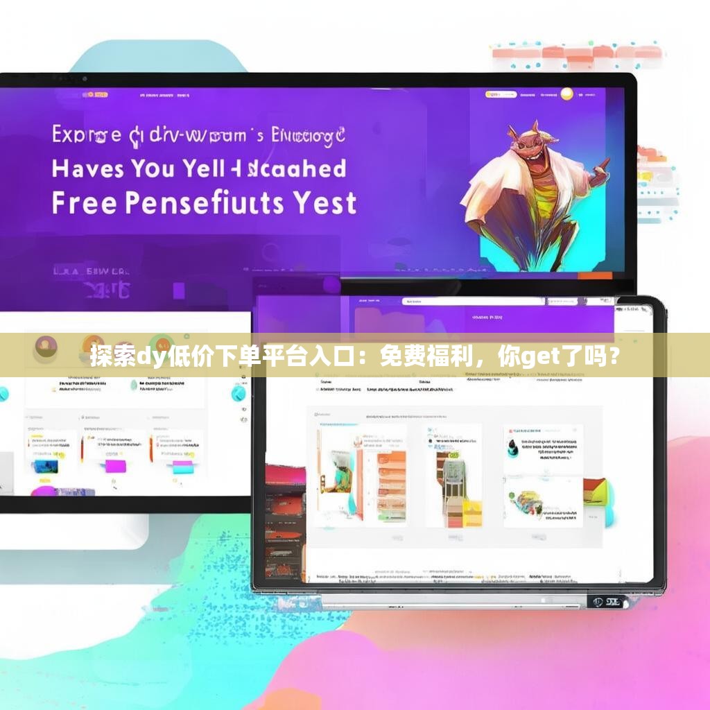 探索dy低价下单平台入口：免费福利，你get了吗？
