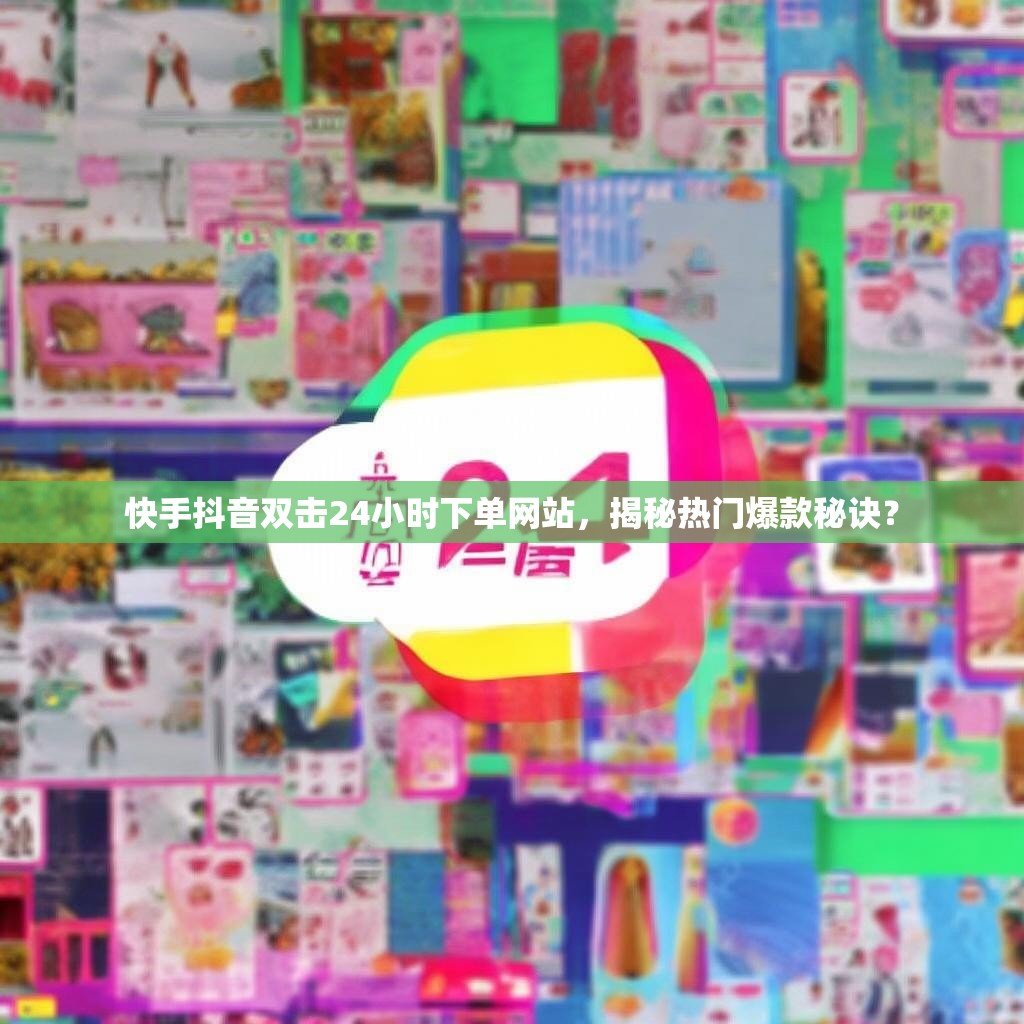 快手抖音双击24小时下单网站，揭秘热门爆款秘诀？
