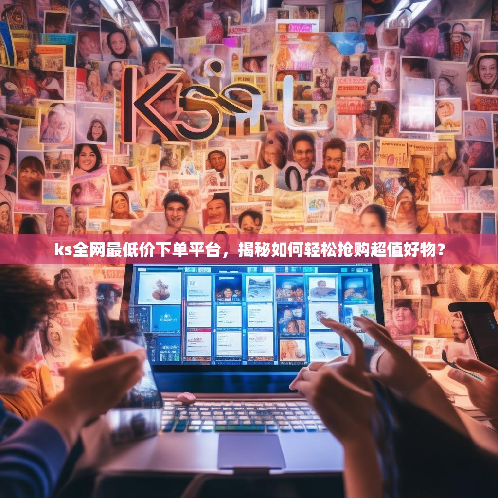 ks全网最低价下单平台,揭秘如何轻松抢购超值好物?
