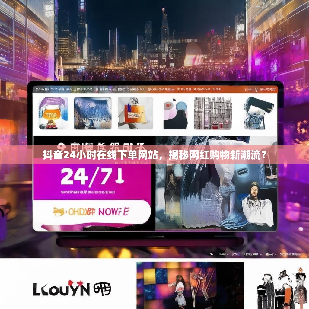 抖音24小时在线下单网站，揭秘<strong><mark>网红购物</mark></strong>新潮流？