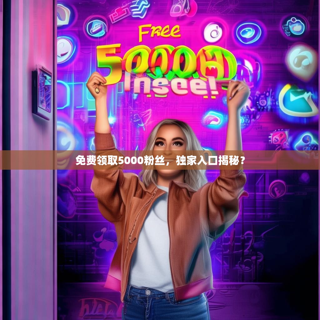 免费领取5000粉丝，独家入口揭秘？