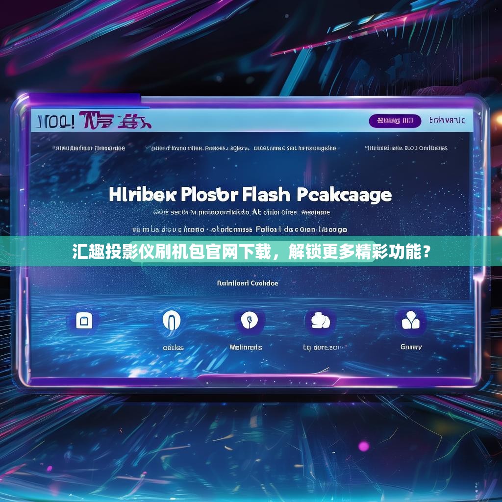 汇趣投影仪刷机包官网下载,解锁更多精彩功能?