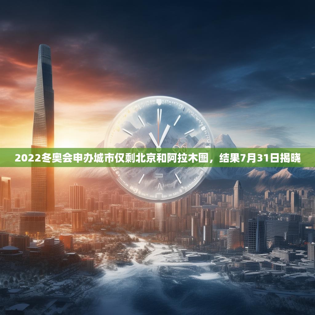 2022冬奥会申办城市仅剩北京和阿拉木图，结果7月31日揭晓