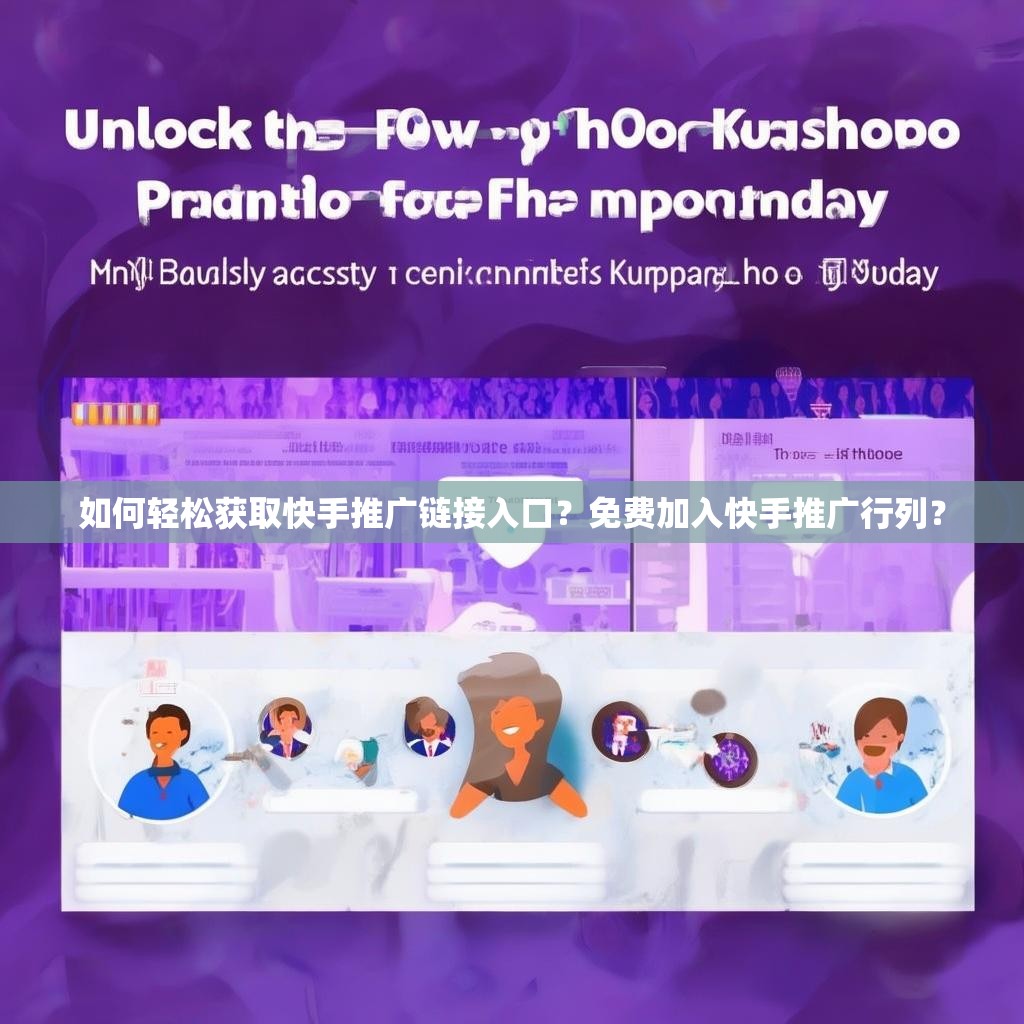 如何轻松获取快手推广链接入口？免费加入快手推广行列？