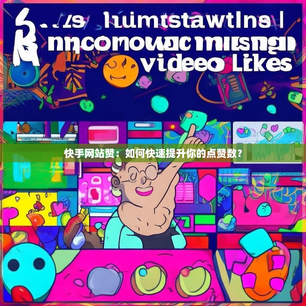 快手网站赞：如何快速提升你的点赞数？