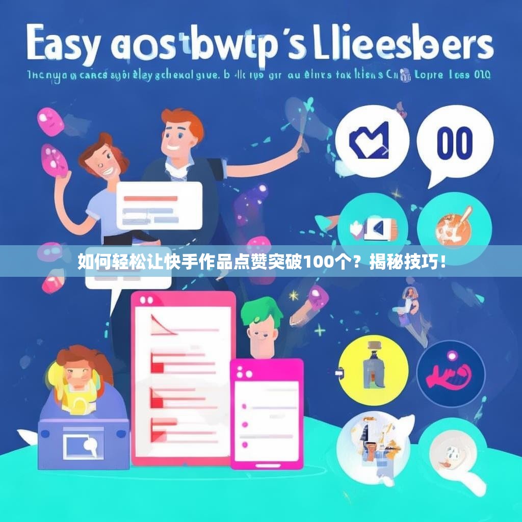 如何轻松让快手作品点赞突破100个？揭秘技巧！