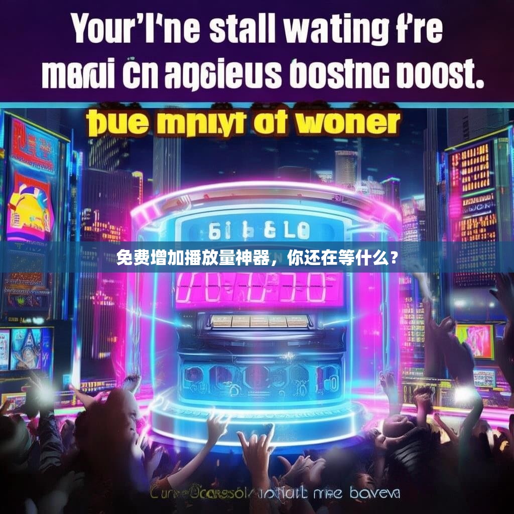 免费增加播放量神器，你还在等什么？