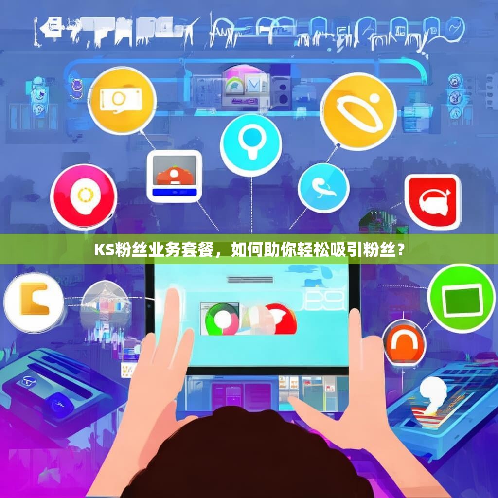 KS粉丝业务套餐，如何助你轻松吸引粉丝？