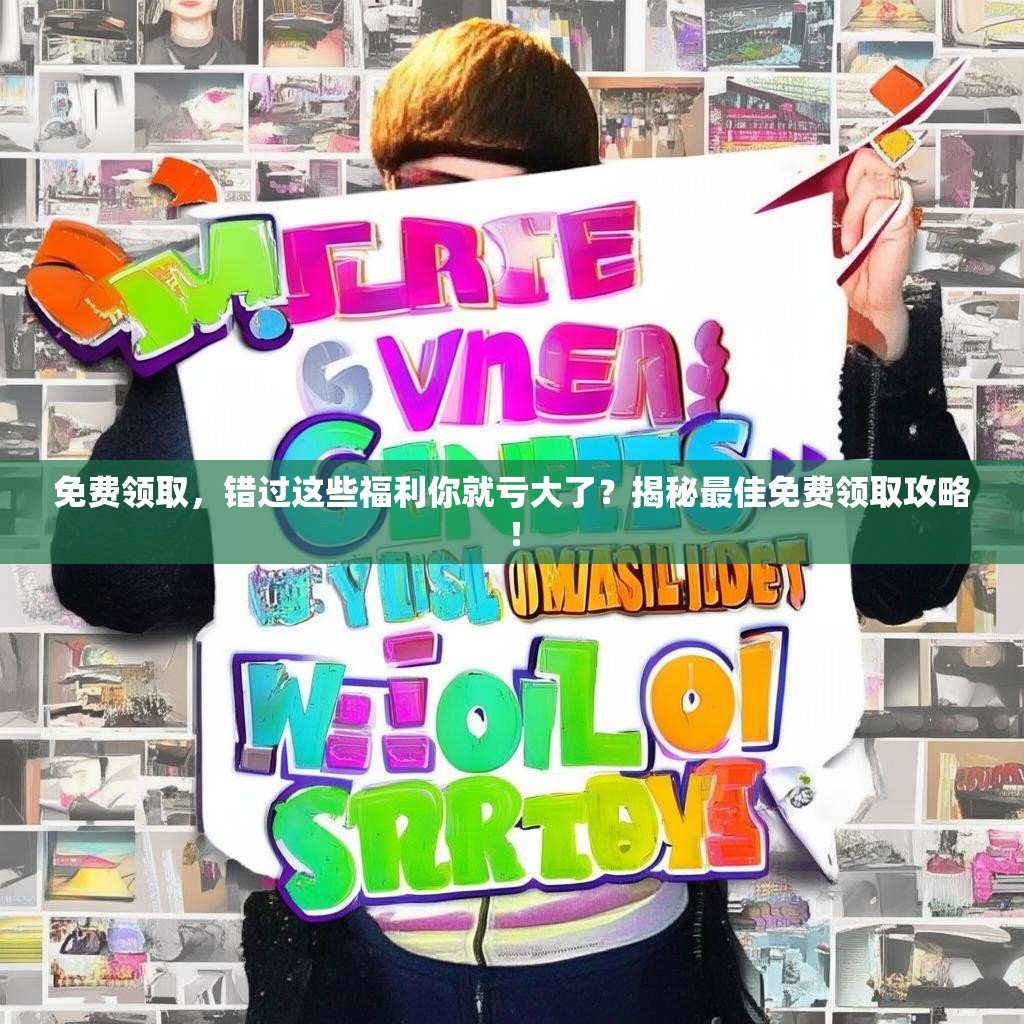 免费领取,错过这些福利你就亏大了?揭秘最佳免费领取攻略!