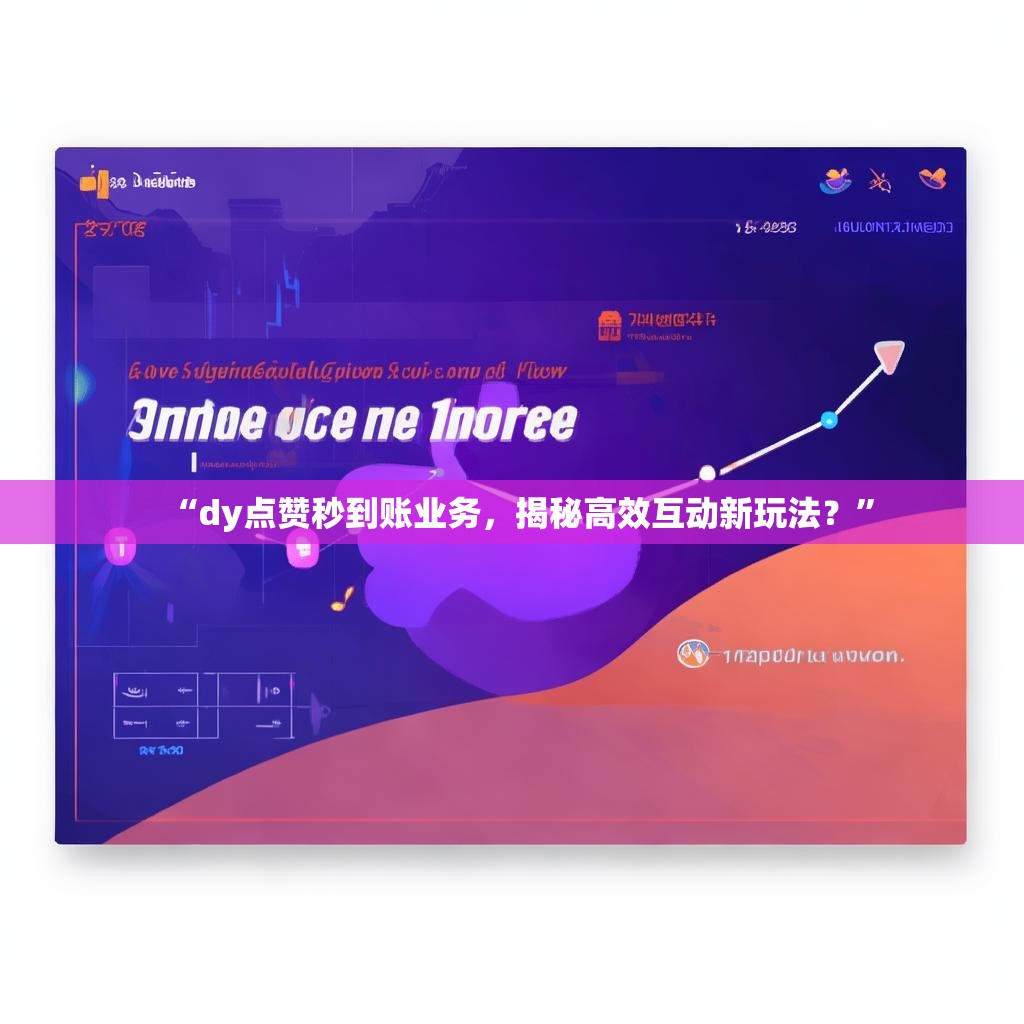 “dy点赞秒到账业务，揭秘高效互动新玩法？”