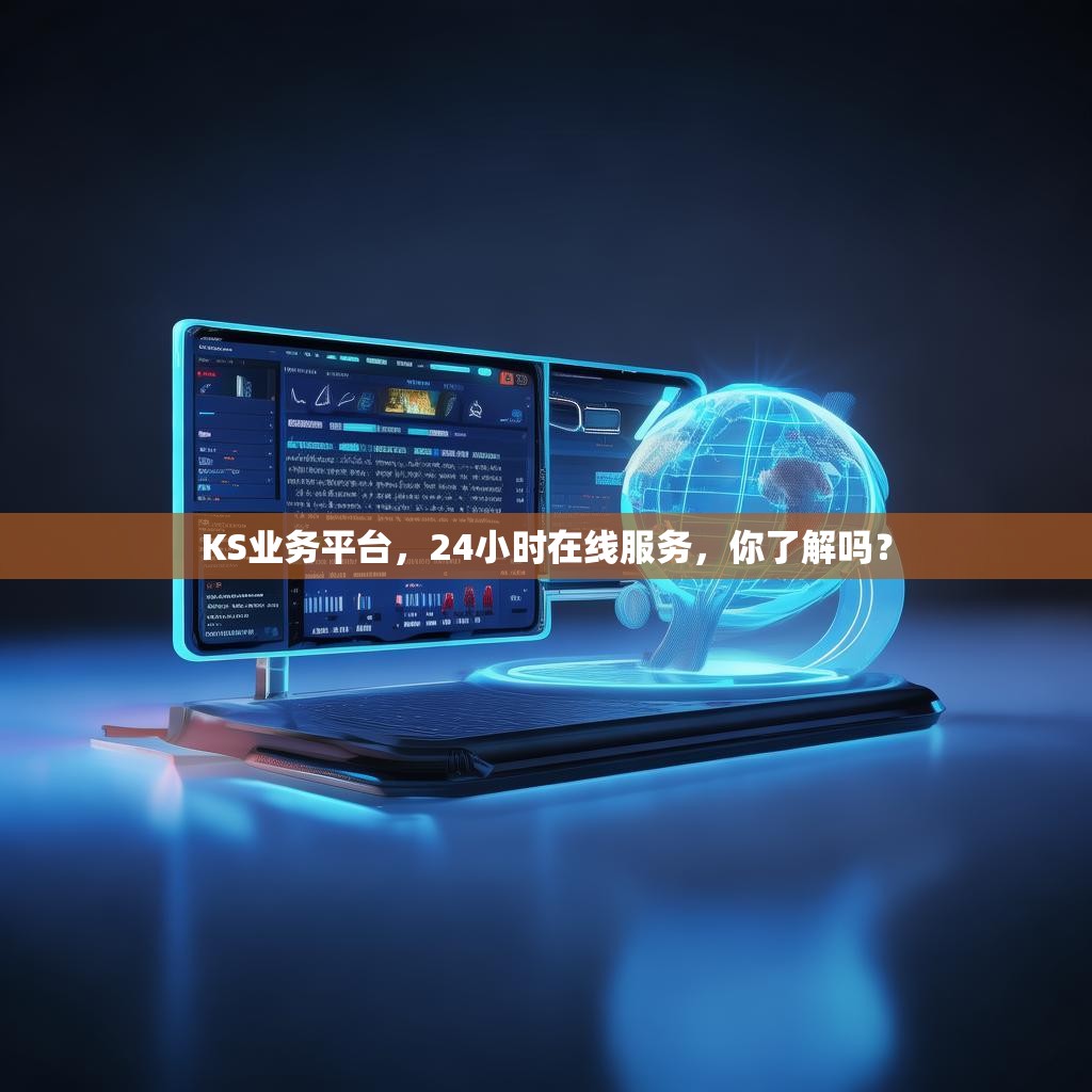KS业务平台，24小时在线服务，你了解吗？