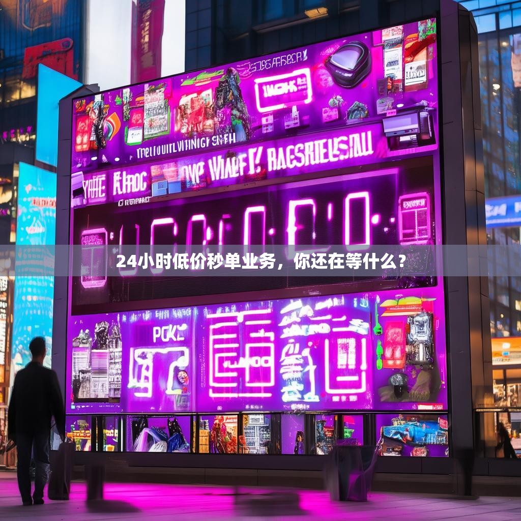 24小时低价秒单业务，你还在等什么？
