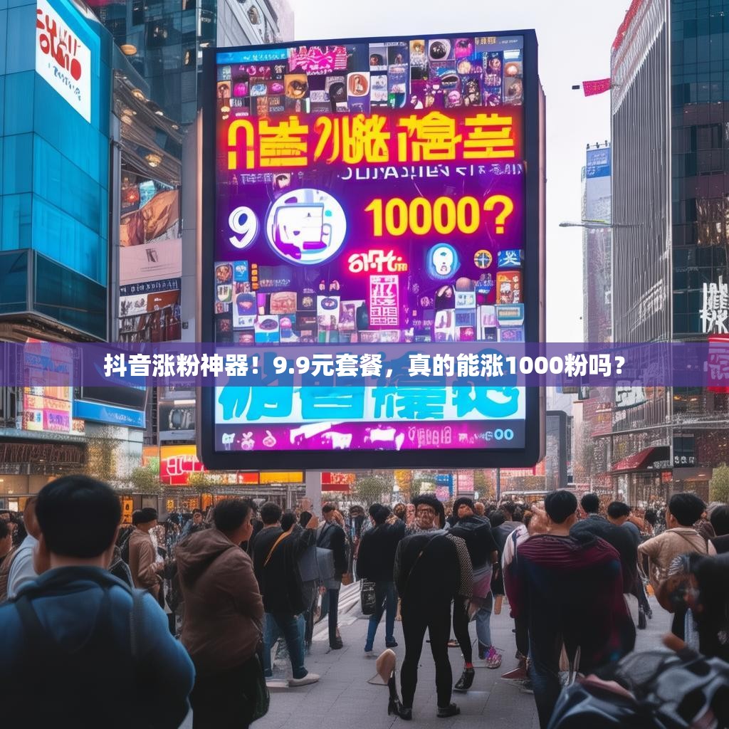 抖音涨粉神器！9.9元套餐，真的能涨1000粉吗？
