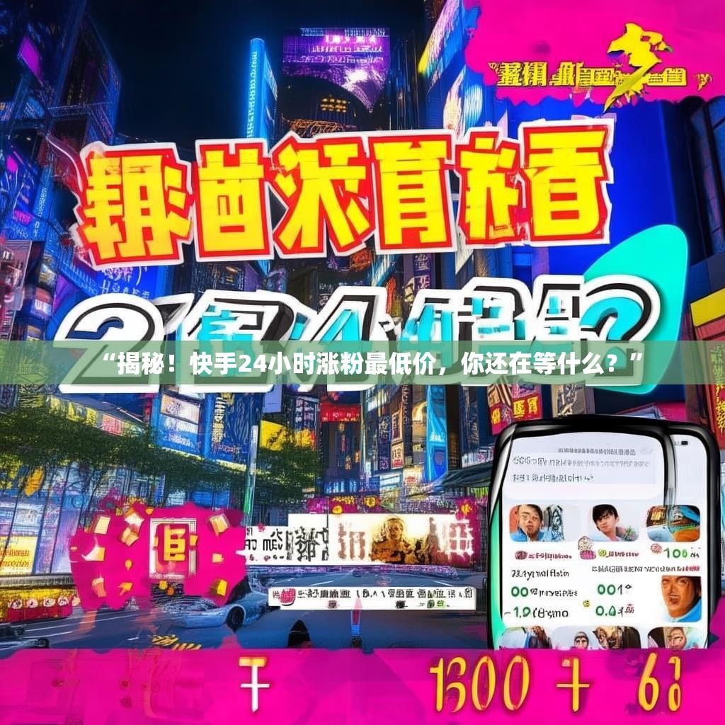 “揭秘!快手24小时涨粉最低价,你还在等什么?”