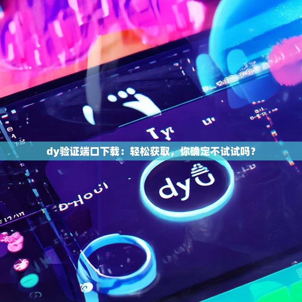 dy验证端口下载：轻松获取，你确定不试试吗？