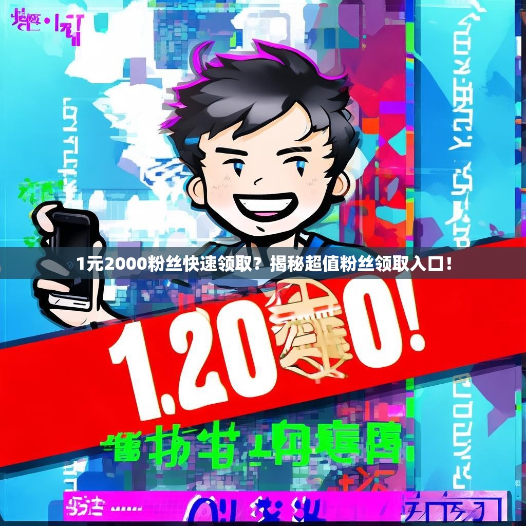 1元2000粉丝快速领取？揭秘超值粉丝领取入口！