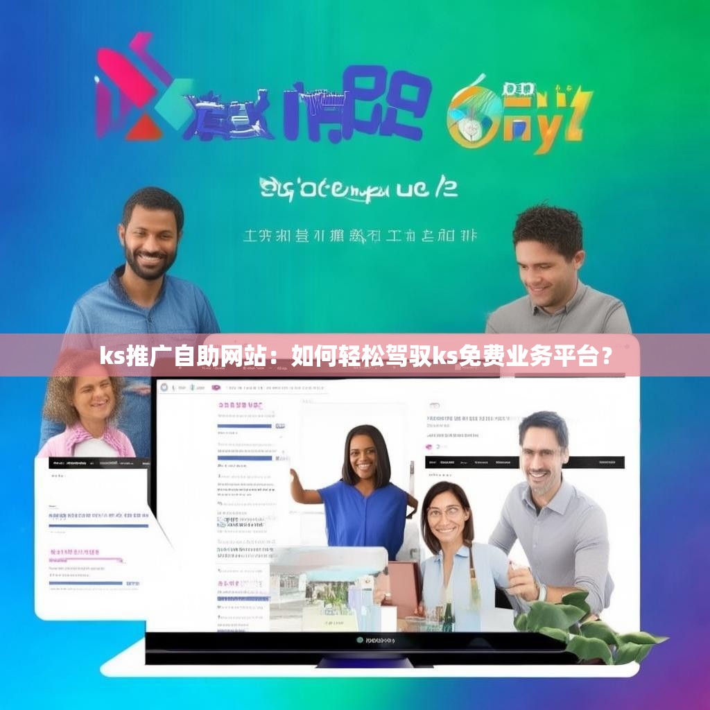 ks推广自助网站：如何轻松驾驭ks免费业务平台？