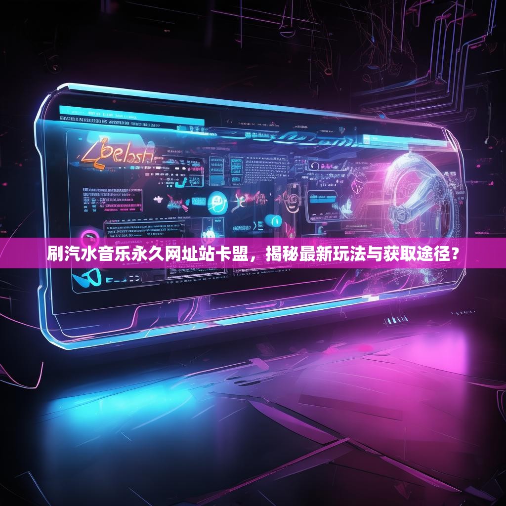 刷汽水音乐永久网址站卡盟,揭秘最新玩法与获取途径?