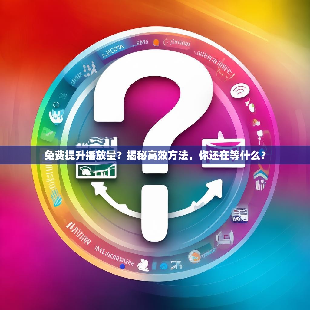 免费提升播放量？揭秘高效方法，你还在等什么？