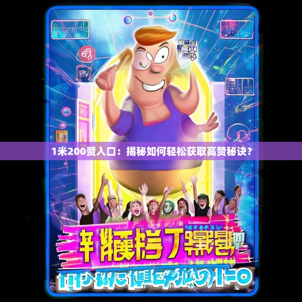 1米200赞入口：揭秘如何轻松获取高赞秘诀？
