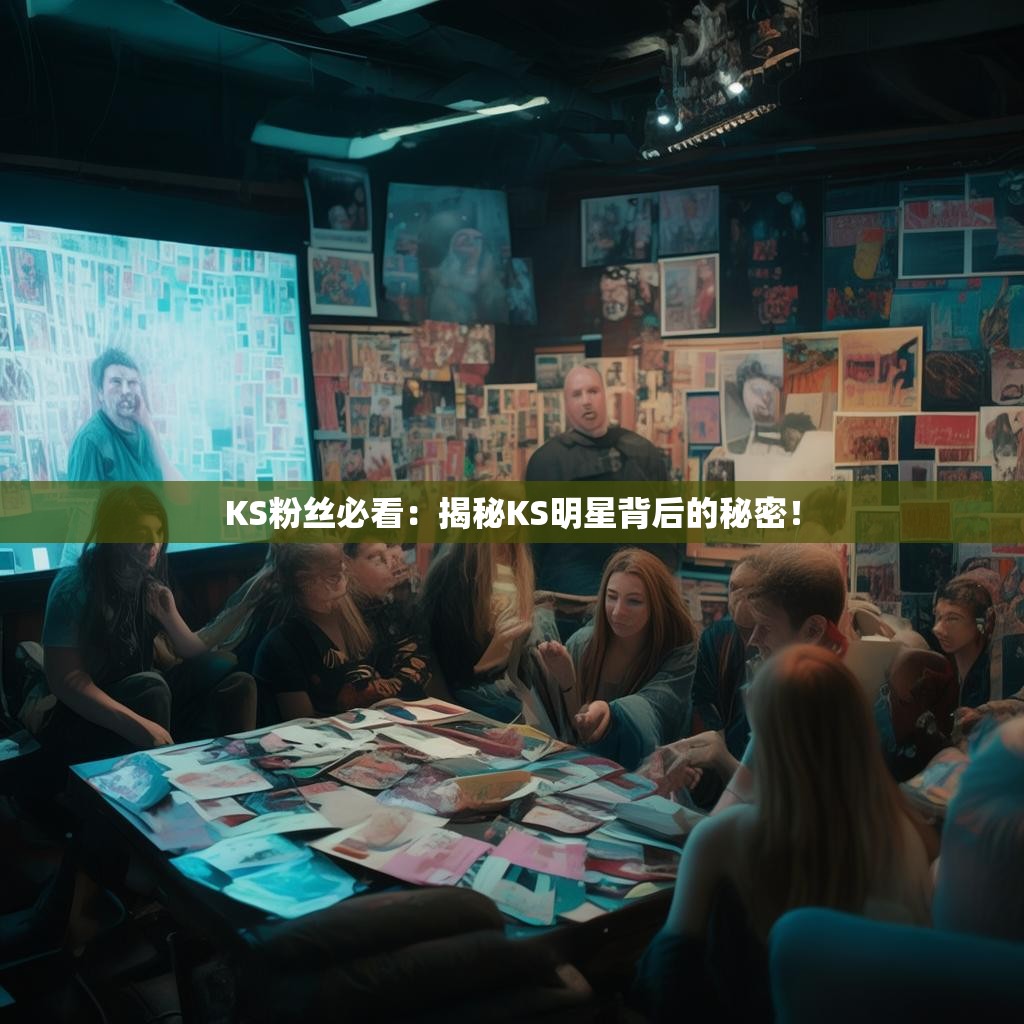 KS粉丝必看：揭秘KS明星背后的秘密！