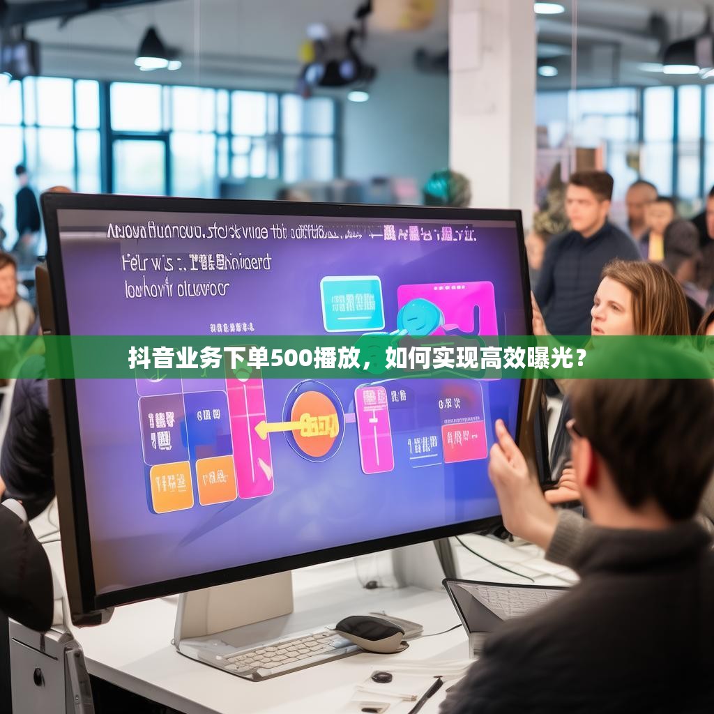 抖音业务下单500播放,如何实现高效曝光?