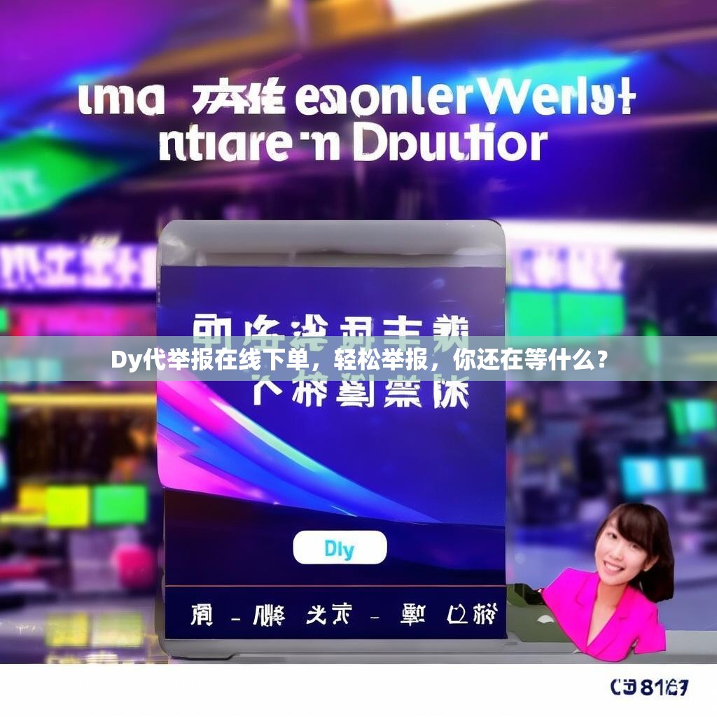 详细阅读:Dy代举报在线下单,轻松举报,你还在等什么? Dy代举报在线下单,轻松举报,你还在等什么?