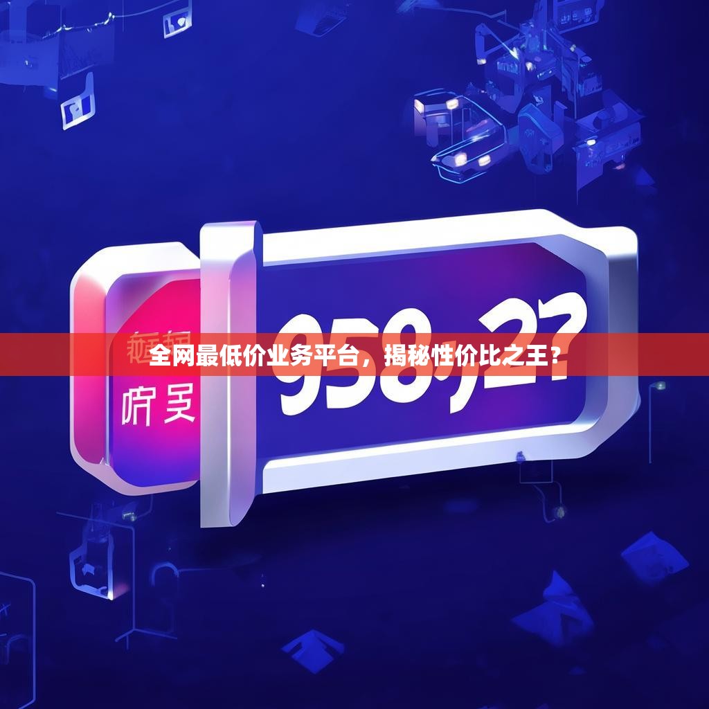 全网最低价业务平台，揭秘性价比之王？