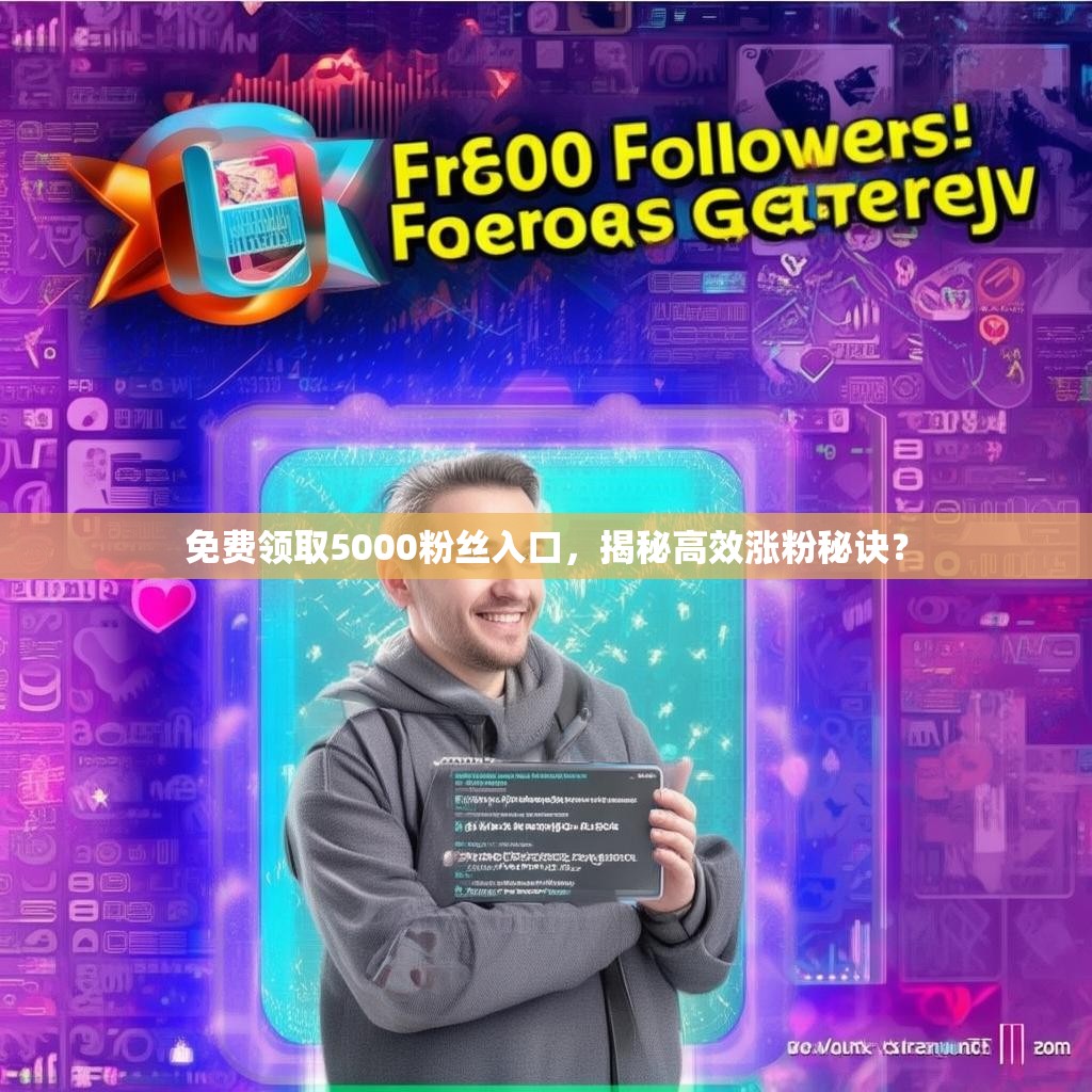 免费领取5000粉丝入口，揭秘高效涨粉秘诀？