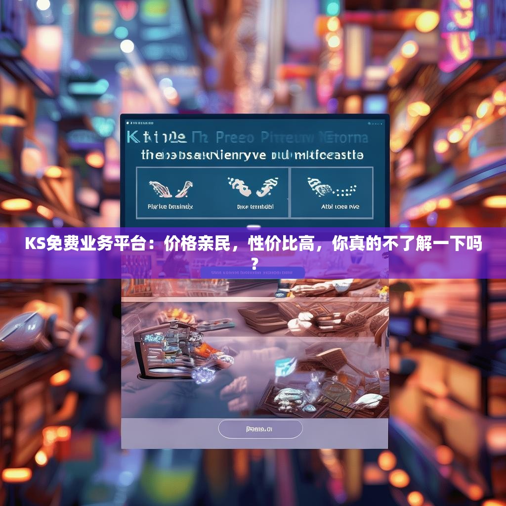 KS免费业务平台：价格亲民，性价比高，你真的不了解一下吗？
